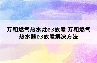 万和燃气热水灶e3故障 万和燃气热水器e3故障解决方法